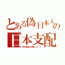 とある偽日本人の日本支配（宗主国様の朝鮮人スパイ）