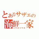 とあるサザエの海鮮一家（ソウカソウカ）