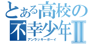 とある高校の不幸少年Ⅱ（アンラッキーボーイ）