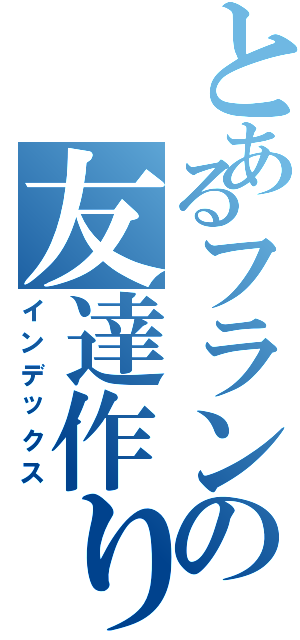 とあるフランの友達作り（インデックス）