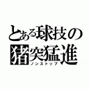 とある球技の猪突猛進（ノンストップ）