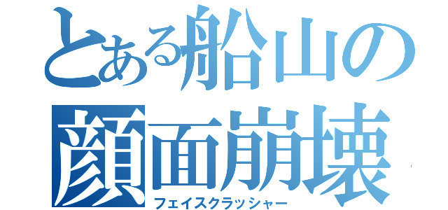 とある船山の顔面崩壊（フェイスクラッシャー）