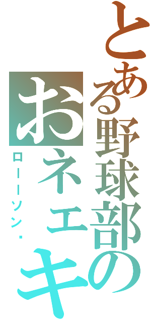 とある野球部のおネェキャラ（ローーソン‼）