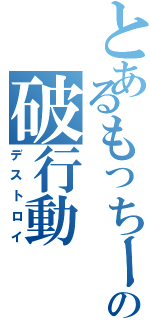 とあるもっちーのの破行動（デストロイ）