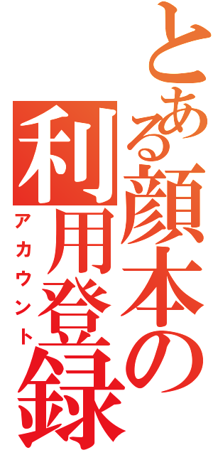 とある顔本の利用登録（アカウント）