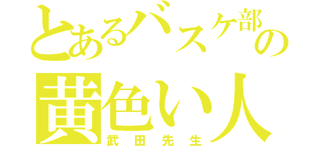 とあるバスケ部の黄色い人（武田先生）