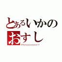 とあるいかのおすし（アフォォォォォォォォォォ！！）