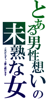 とある男性想いの未熟な女（これからずっと愛し続けます）