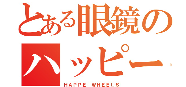 とある眼鏡のハッピーホイールズ（ＨＡＰＰＥ ＷＨＥＥＬＳ）