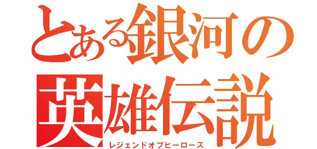 とある銀河の英雄伝説（レジェンドオブヒーローズ）