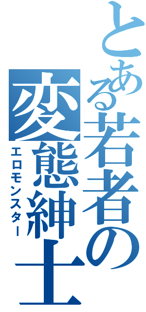 とある若者の変態紳士Ⅱ（エロモンスター）