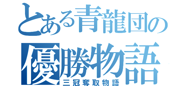 とある青龍団の優勝物語（三冠奪取物語）