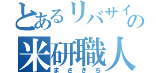 とあるリバサイの米研職人（まさきち）