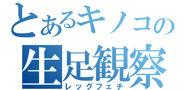 とあるキノコの生足観察（レッグフェチ）