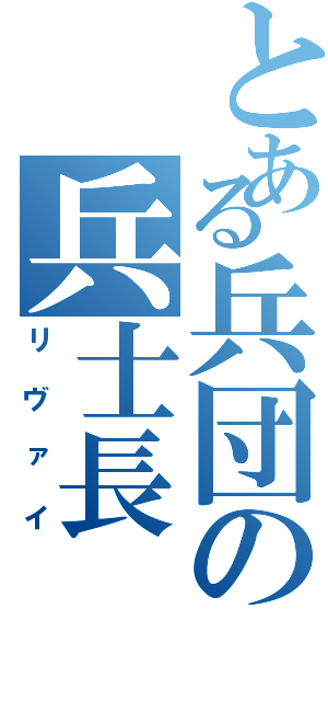 とある兵団の兵士長（リヴァイ）