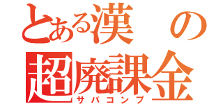 とある漢の超廃課金（サバコンプ）