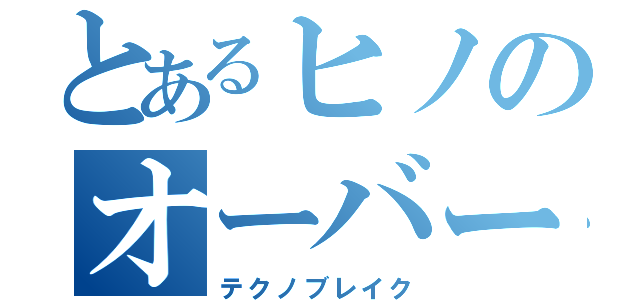 とあるヒノのオーバーヒート（テクノブレイク）