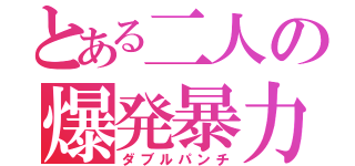 とある二人の爆発暴力（ダブルパンチ）