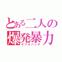 とある二人の爆発暴力（ダブルパンチ）