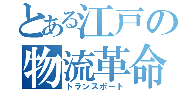 とある江戸の物流革命（トランスポート）