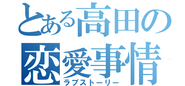 とある高田の恋愛事情（ラブストーリー）