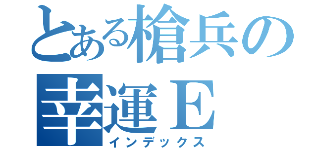 とある槍兵の幸運Ｅ（インデックス）