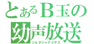 とあるＢ玉の幼声放送（ショタジャナイデス）