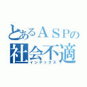 とあるＡＳＰの社会不適合者（インデックス）