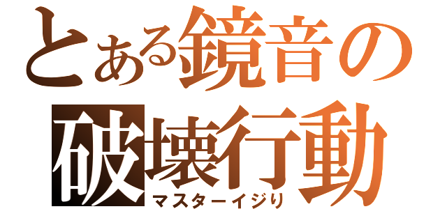 とある鏡音の破壊行動（マスターイジり）