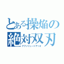 とある操焔の絶対双刃（アブソリュートデゥオ）