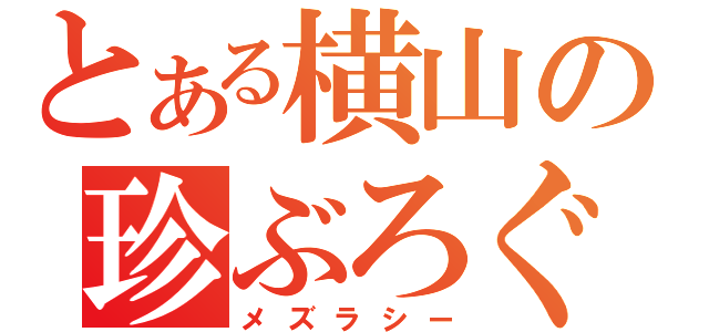 とある横山の珍ぶろぐ（メズラシー）