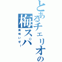 とあるチェリオの梅スパ（美味いぜ！）