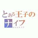 とある王子のナイフ（ししししっ♪）