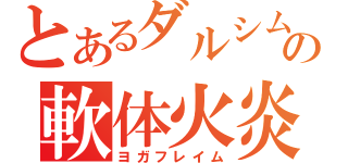 とあるダルシムの軟体火炎（ヨガフレイム）