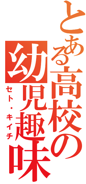 とある高校の幼児趣味（セト・キイチ）