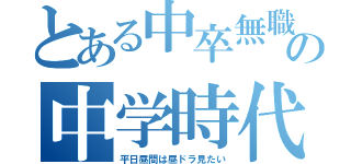 とある中卒無職の中学時代（平日昼間は昼ドラ見たい）