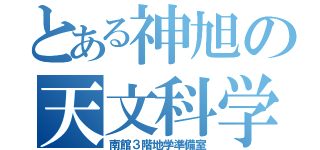 とある神旭の天文科学部（南館３階地学準備室）