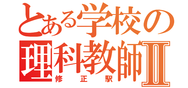 とある学校の理科教師Ⅱ（修正駅）