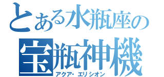 とある水瓶座の宝瓶神機（アクア・エリシオン）