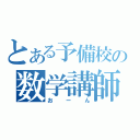 とある予備校の数学講師（おーん）