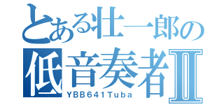 とある壮一郎の低音奏者Ⅱ（ＹＢＢ６４１Ｔｕｂａ）