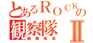 とあるＲＯＣＫの観察隊Ⅱ（観察隊長）