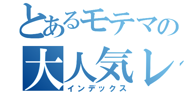 とあるモテマの大人気レイド（インデックス）