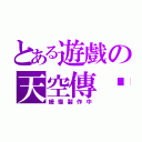 とある遊戲の天空傳說（緩慢製作中）