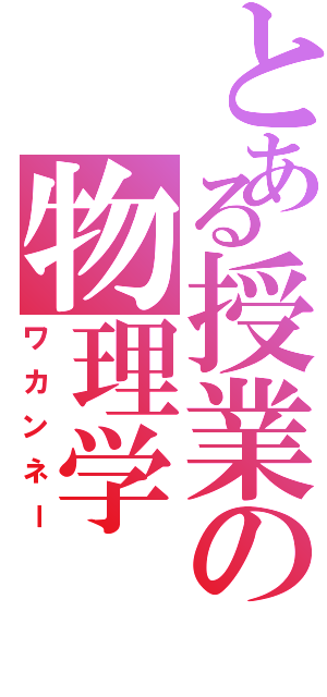 とある授業の物理学Ⅱ（ワカンネー）