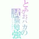 とあるおバカの試験勉強（メンドクサイ）