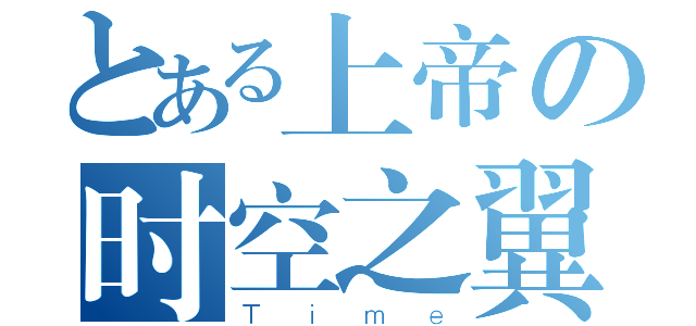 とある上帝の时空之翼（Ｔｉｍｅ）