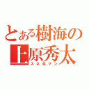 とある樹海の上原秀太（スネ毛マン）