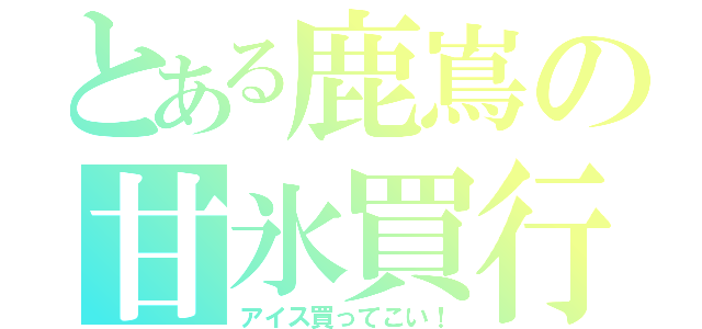 とある鹿嶌の甘氷買行（アイス買ってこい！）