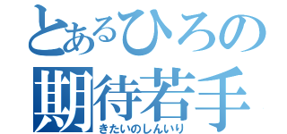 とあるひろの期待若手（きたいのしんいり）